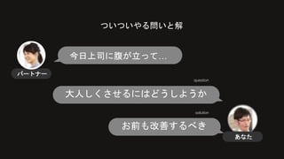 ついついやる問いと解
今日上司に腹が立って…
大人しくさせるにはどうしようか
お前も改善するべき
question
solution
パートナー
あなた
 