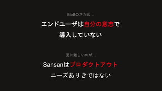 エンドユーザは自分の意志で
導入していない
BtoBのさだめ…
Sansanはプロダクトアウト
ニーズありきではない
更に難しいのが…
 