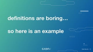 deﬁnitions are boring…
so here is an example
Cado Security | 12
 