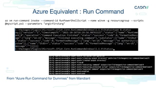 Azure Equivalent : Run Command
From “Azure Run Command for Dummies” from Mandiant
az vm run-command invoke --command-id RunPowerShellScript --name winvm -g resourcegroup --scripts
@myscript.ps1 --parameters "arg1=firstarg"
 