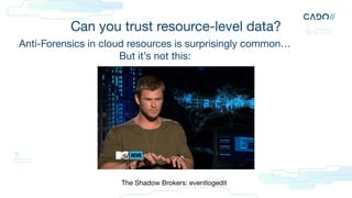 Anti-Forensics in cloud resources is surprisingly common…
But it’s not this:
The Shadow Brokers: eventlogedit
Can you trust resource-level data?
 