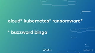 cloud* kubernetes* ransomware*
* buzzword bingo
Cado Security | 38
 