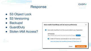 Response
● S3 Object Lock
● S3 Versioning
● Backups!
● GuardDuty
● Stolen IAM Access?
 