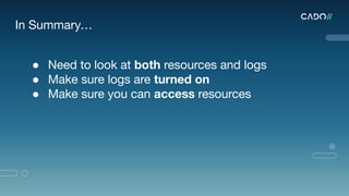 In Summary…
● Need to look at both resources and logs
● Make sure logs are turned on
● Make sure you can access resources
 