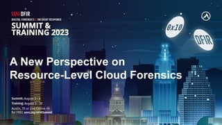 A New Perspective on
Resource-Level Cloud Forensics
 