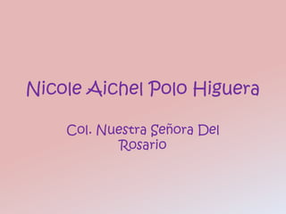 Nicole Aichel Polo Higuera

    Col. Nuestra Señora Del
            Rosario
 