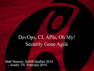 DevOps, CI, APIs, Oh My!
Security Gone Agile
Matt Tesauro, SANS AppSec 2014
– Austin, TX, February 2014

 