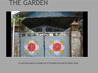 You will now be taken on a guided tour of The Garden and meet the children. Enjoy!
 