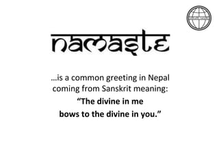 …is a common greeting in Nepal
coming from Sanskrit meaning:
“The divine in me
bows to the divine in you.”
 