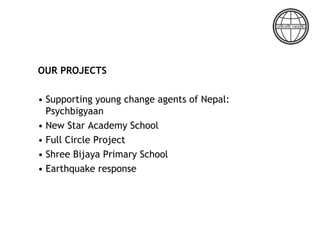 OUR PROJECTS
• Supporting young change agents of Nepal:
Psychbigyaan
• New Star Academy School
• Full Circle Project
• Shree Bijaya Primary School
• Earthquake response
 