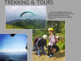 … some went paragliding. Pokhara is an
international paragliding centre so this is an
excellent opportunity to give it a try!
(Roshan is also training as a paragliding
instructor…)
 