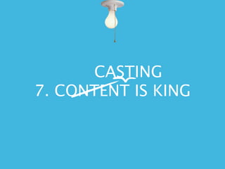 CASTING
7. CONTENT IS KING
 
