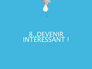 8. DEVENIR
INTÉRESSANT !
 