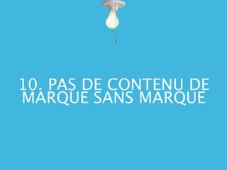 10. PAS DE CONTENU DE
MARQUE SANS MARQUE
 