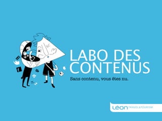 LABO DES
CONTENUS
Sans contenu, vous êtes nu.
 