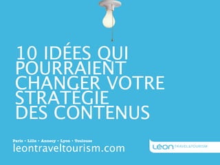 10 IDÉES QUI
 POURRAIENT
 CHANGER VOTRE
 STRATÉGIE
 DES CONTENUS
Paris • Lille • Annecy • Lyon • Toulouse

leontraveltourism.com
 