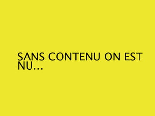 SANS CONTENU ON EST
NU...
 