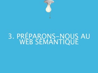 3. PRÉPARONS-NOUS AU
    WEB SÉMANTIQUE
 