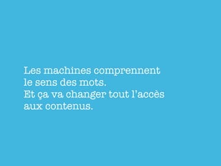 Les machines comprennent
le sens des mots.
Et ça va changer tout l’accès
aux contenus.
 