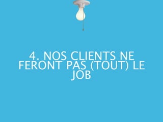 4. NOS CLIENTS NE
FERONT PAS (TOUT) LE
         JOB
 