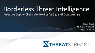 Jason Trost
Nicholas Albright
Feb 4th, 2016
Borderless Threat Intelligence
Proactive Supply Chain Monitoring for Signs of Compromise
 