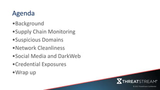 Agenda
•Background
•Supply Chain Monitoring
•Suspicious Domains
•Network Cleanliness
•Social Media and DarkWeb
•Credential Exposures
•Wrap up
 