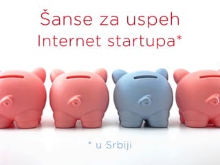Šanse za uspeh
Internet startupa*
          	
  




      * u Srbiji
 