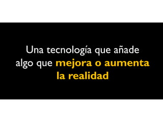 Una tecnología que añade
algo que mejora o aumenta
         la realidad
 