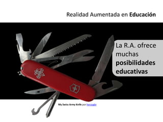Realidad Aumentada en Educación



                                   La R.A. ofrece
                                   muchas
                                   posibilidades
                                   educativas



My Swiss Army Knife por herzogbr
 