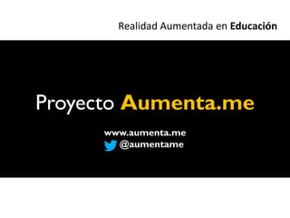 Realidad Aumentada en Educación




Proyecto Aumenta.me
     www.aumenta.me
       @aumentame
 