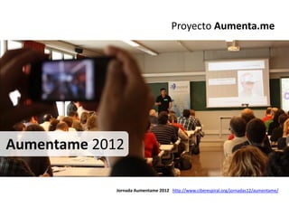 Proyecto Aumenta.me




Aumentame 2012

             Jornada Aumentame 2012 http://www.ciberespiral.org/jornadas12/aumentame/
 