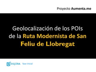 Proyecto Aumenta.me




 Geolocalización de los POIs
de la Ruta Modernista de San
     Feliu de Llobregat

    fase inicial
 