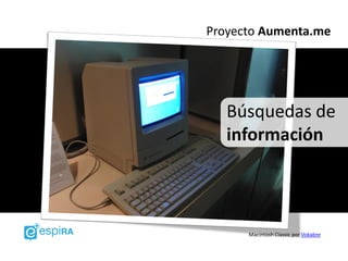 Proyecto Aumenta.me




   Búsquedas de
   información



      Macintosh Classic por Vokabre
 