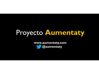Proyecto Aumentaty
    www.aumentaty.com
        @aumentaty
 