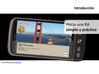 Introducción



                             Hacia una RA
                             simple y práctica




San Francisco por WIKITUDE
 