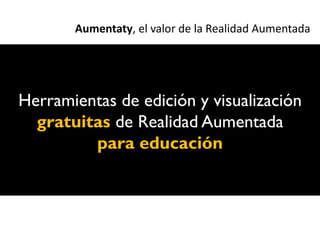 Aumentaty, el valor de la Realidad Aumentada




Herramientas de edición y visualización
  gratuitas de Realidad Aumentada
         para educación
 