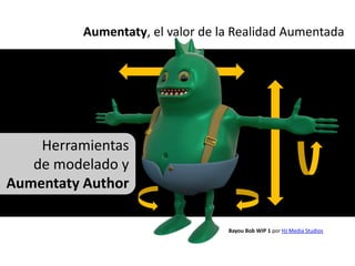 Aumentaty, el valor de la Realidad Aumentada




    Herramientas
   de modelado y
Aumentaty Author

                                  Bayou Bob WIP 1 por HJ Media Studios
 