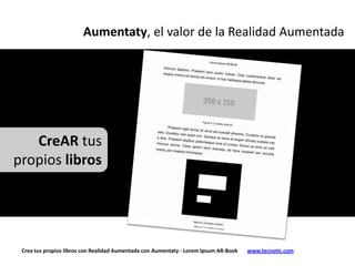 Aumentaty, el valor de la Realidad Aumentada




   CreAR tus
propios libros




 Crea tus propios libros con Realidad Aumentada con Aumentaty - Lorem Ipsum AR-Book   www.tecnotic.com
 