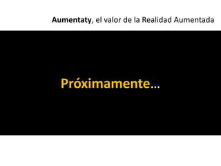Aumentaty, el valor de la Realidad Aumentada




  Próximamente…
 