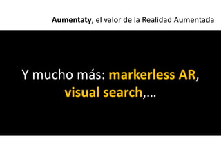 Aumentaty, el valor de la Realidad Aumentada




Y mucho más: markerless AR,
      visual search,…
 
