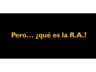 Pero… ¿qué es la R.A.?
 