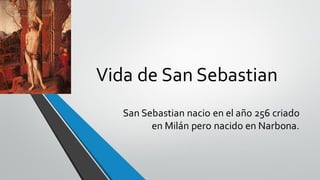 Vida de San Sebastian
San Sebastian nacio en el año 256 criado
en Milán pero nacido en Narbona.
 
