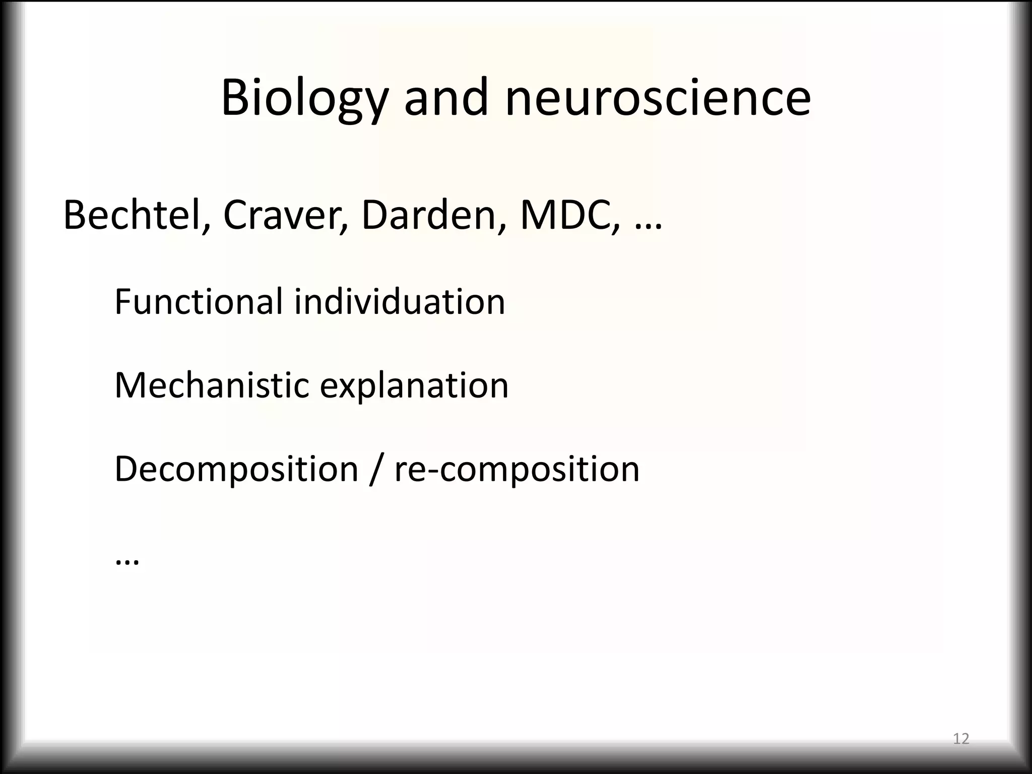 Biology and neuroscience
Bechtel, Craver, Darden, MDC, …
  Functional individuation

  Mechanistic explanation

  Decomposition / re-composition

  …



                                   12
 