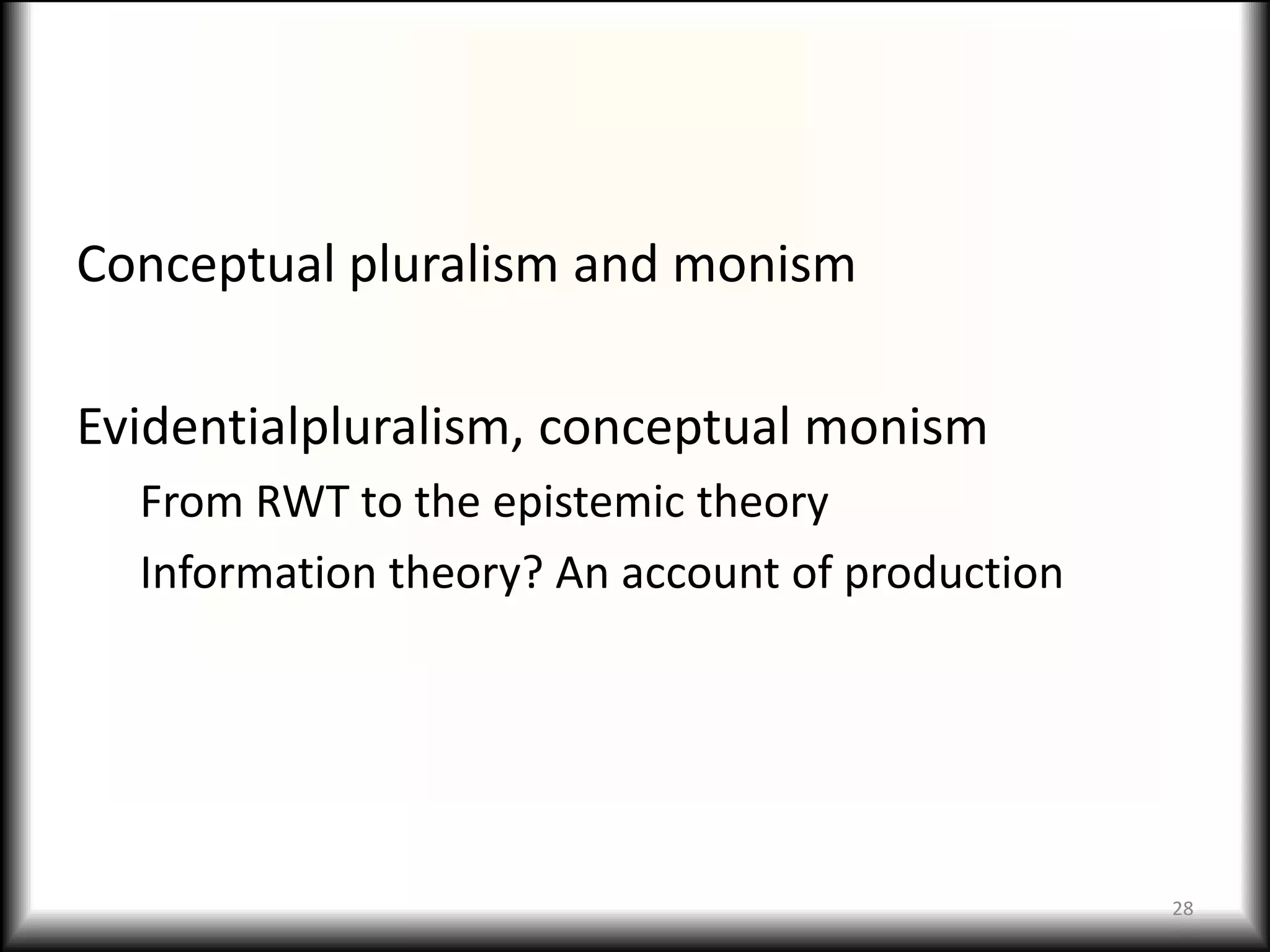 Conceptual pluralism and monism

Evidentialpluralism, conceptual monism
  From RWT to the epistemic theory
  Information theory? An account of production




                                                 28
 