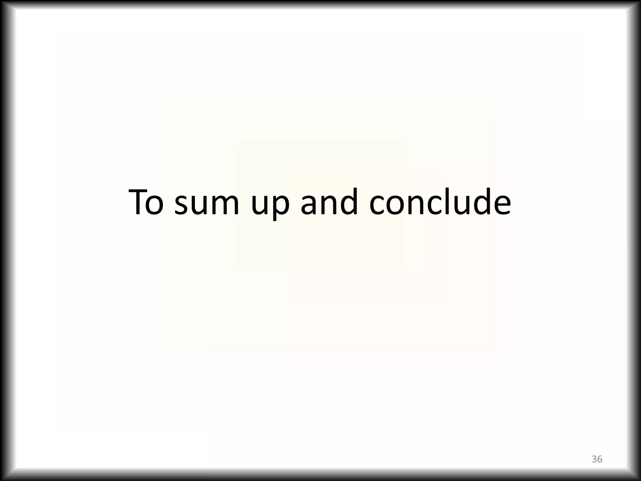 To sum up and conclude




                         36
 