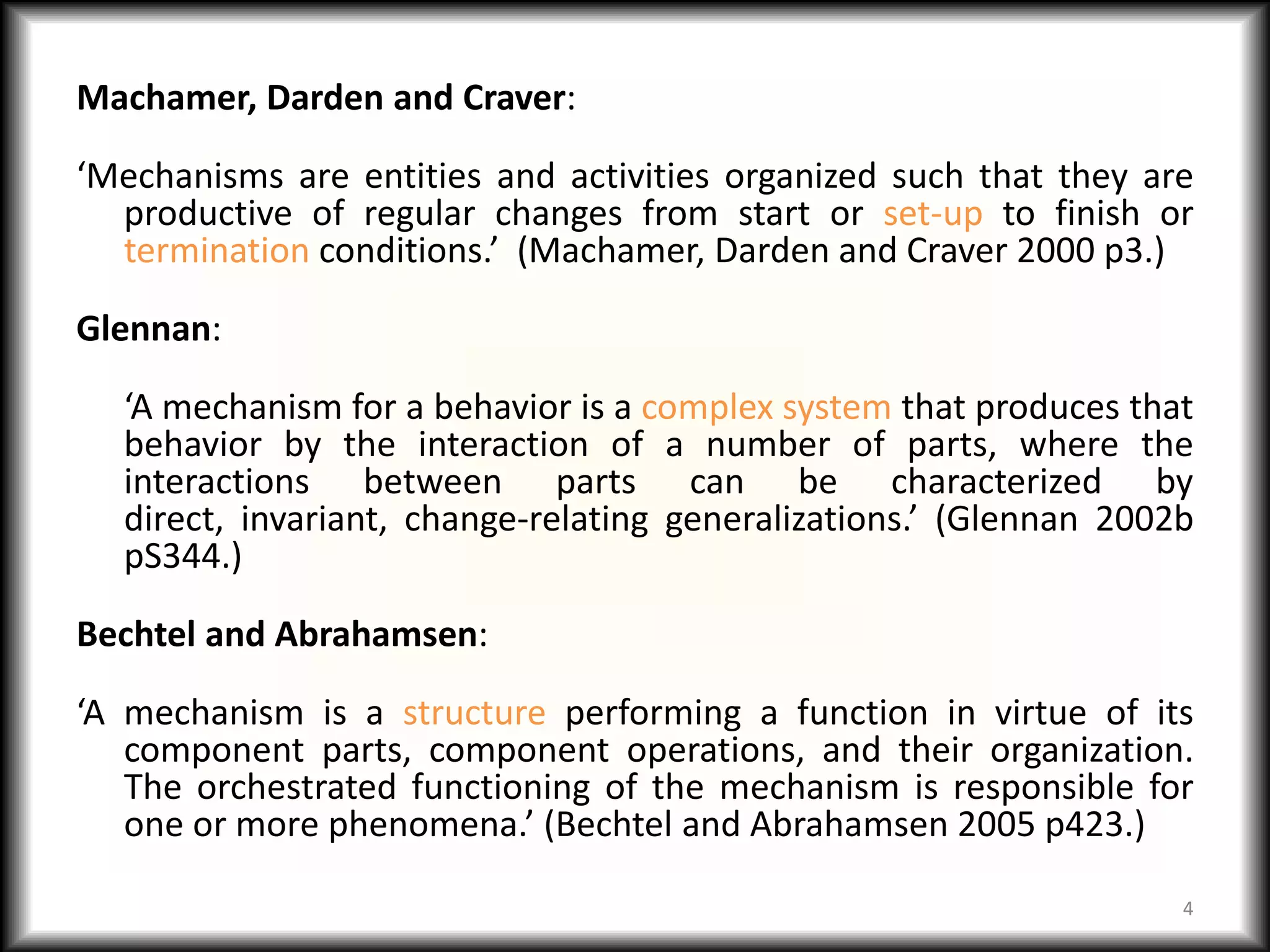 Machamer, Darden and Craver:

‘Mechanisms are entities and activities organized such that they are
  productive of regular changes from start or set-up to finish or
  termination conditions.’ (Machamer, Darden and Craver 2000 p3.)

Glennan:

  ‘A mechanism for a behavior is a complex system that produces that
  behavior by the interaction of a number of parts, where the
  interactions between parts can be characterized by
  direct, invariant, change-relating generalizations.’ (Glennan 2002b
  pS344.)

Bechtel and Abrahamsen:

‘A mechanism is a structure performing a function in virtue of its
   component parts, component operations, and their organization.
   The orchestrated functioning of the mechanism is responsible for
   one or more phenomena.’ (Bechtel and Abrahamsen 2005 p423.)

                                                                    4
 