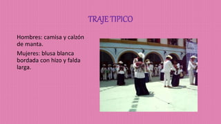 TRAJE TIPICO
Hombres: camisa y calzón
de manta.
Mujeres: blusa blanca
bordada con hizo y falda
larga.
 