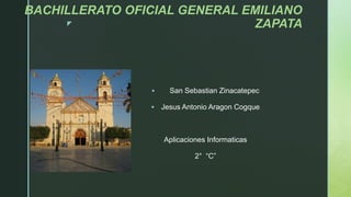 z
BACHILLERATO OFICIAL GENERAL EMILIANO
ZAPATA
 San Sebastian Zinacatepec
 Jesus Antonio Aragon Cogque
Aplicaciones Informaticas
2° “C”
 