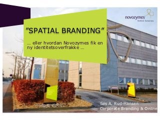 ”SPATIAL BRANDING”
… eller hvordan Novozymes fik en
ny identitetsoverfrakke …




                              Søs A. Rud-Hansen
                              Corporate Branding & Online
 