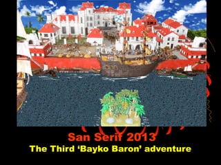San Serif 2013
The Third ‘Bayko Baron’ adventure
 